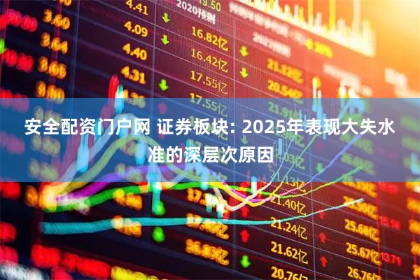 安全配资门户网 证券板块: 2025年表现大失水准的深层次原因