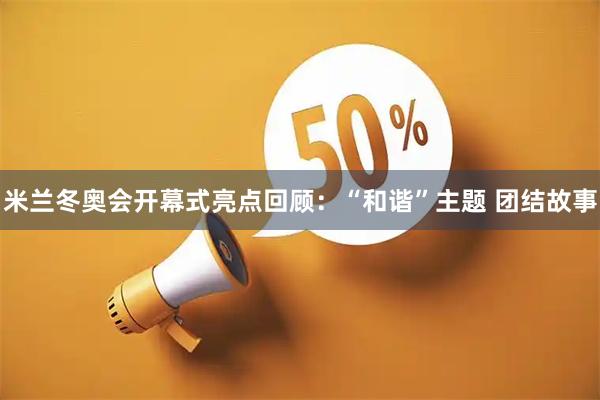 米兰冬奥会开幕式亮点回顾：“和谐”主题 团结故事