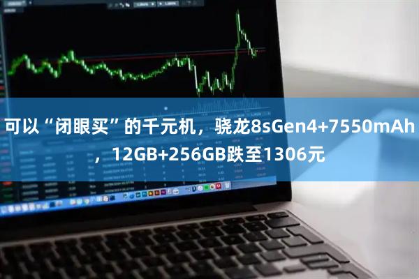 可以“闭眼买”的千元机，骁龙8sGen4+7550mAh，12GB+256GB跌至1306元