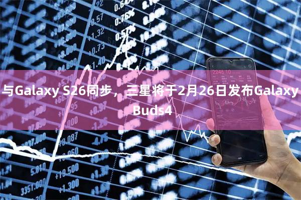 与Galaxy S26同步，三星将于2月26日发布Galaxy Buds4