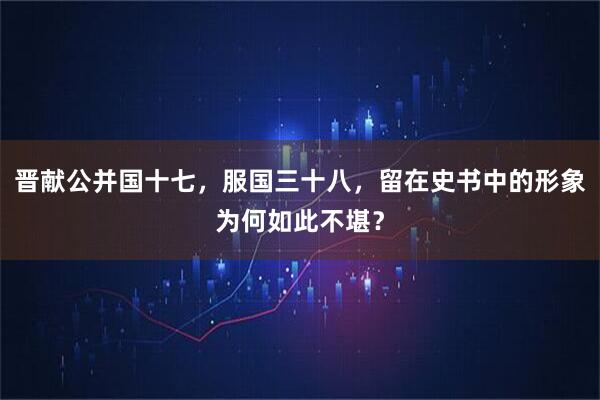 晋献公并国十七，服国三十八，留在史书中的形象为何如此不堪？