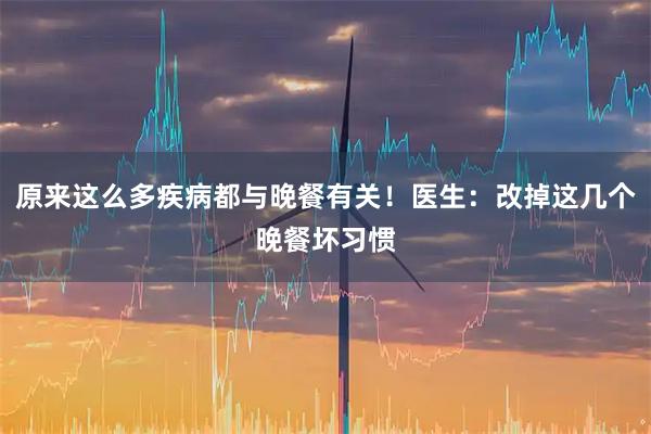 原来这么多疾病都与晚餐有关！医生：改掉这几个晚餐坏习惯