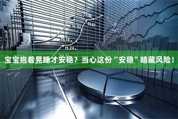 宝宝抱着晃睡才安稳？当心这份“安稳”暗藏风险！