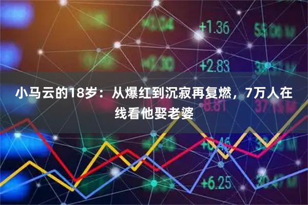 小马云的18岁：从爆红到沉寂再复燃，7万人在线看他娶老婆
