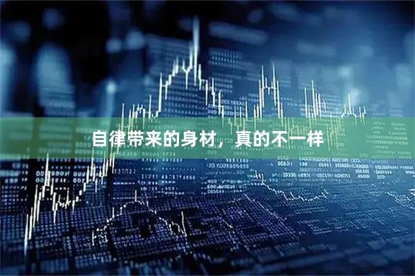自律带来的身材，真的不一样