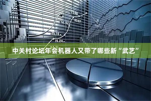 中关村论坛年会机器人又带了哪些新“武艺”